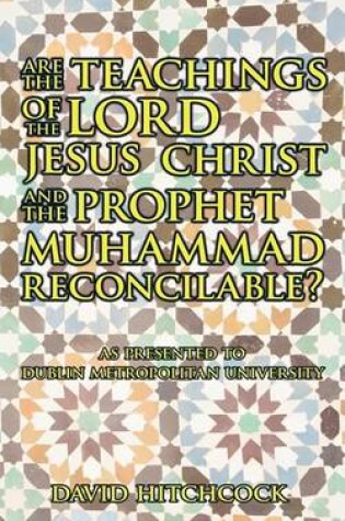 Cover of Are the Teachings of the Lord Jesus Christ and the Prophet Muhammad Reconcilable?