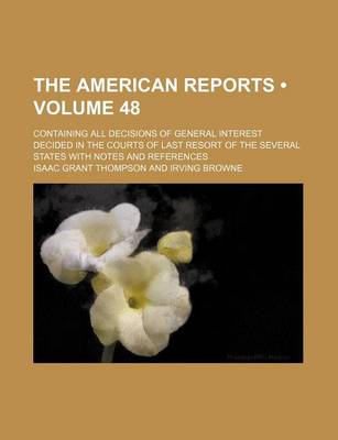 Book cover for The American Reports (Volume 48); Containing All Decisions of General Interest Decided in the Courts of Last Resort of the Several States with Notes a