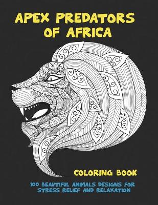 Book cover for Apex Predators of Africa - Coloring Book - 100 Beautiful Animals Designs for Stress Relief and Relaxation