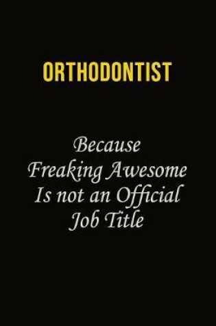 Cover of Orthodontist Because Freaking Awesome Is Not An Official Job Title