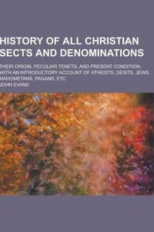 Cover of History of All Christian Sects and Denominations; Their Origin, Peculiar Tenets, and Present Condition, with an Introductory Account of Atheists, Deis