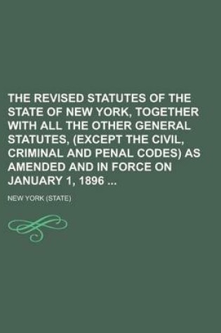 Cover of The Revised Statutes of the State of New York, Together with All the Other General Statutes, (Except the Civil, Criminal and Penal Codes) as Amended and in Force on January 1, 1896