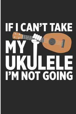 Book cover for If I Can't Take My Ukulele I'm Not Going