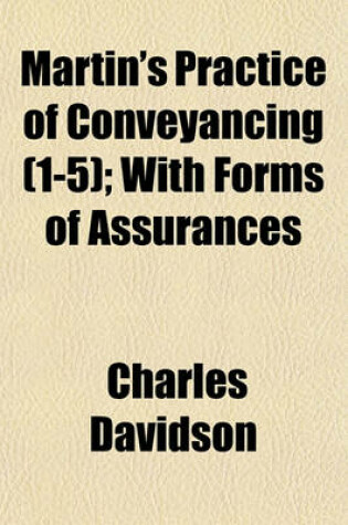 Cover of Martin's Practice of Conveyancing (Volume 1-5); With Forms of Assurances