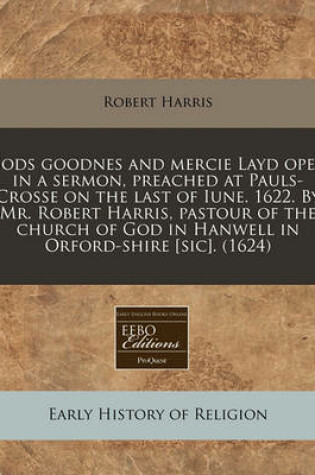 Cover of Gods Goodnes and Mercie Layd Open in a Sermon, Preached at Pauls-Crosse on the Last of Iune. 1622. by Mr. Robert Harris, Pastour of the Church of God in Hanwell in Orford-Shire [sic]. (1624)