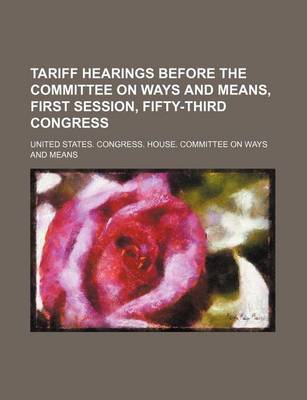 Book cover for Tariff Hearings Before the Committee on Ways and Means, First Session, Fifty-Third Congress