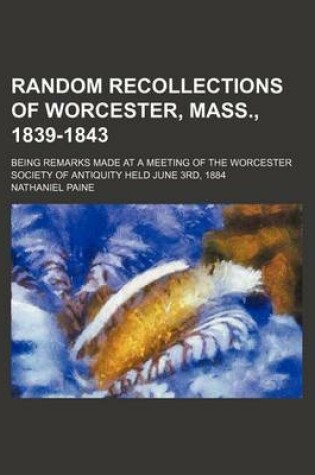 Cover of Random Recollections of Worcester, Mass., 1839-1843; Being Remarks Made at a Meeting of the Worcester Society of Antiquity Held June 3rd, 1884