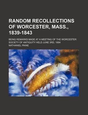 Book cover for Random Recollections of Worcester, Mass., 1839-1843; Being Remarks Made at a Meeting of the Worcester Society of Antiquity Held June 3rd, 1884