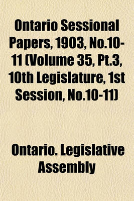 Book cover for Ontario Sessional Papers, 1903, No.10-11 (Volume 35, PT.3, 10th Legislature, 1st Session, No.10-11)