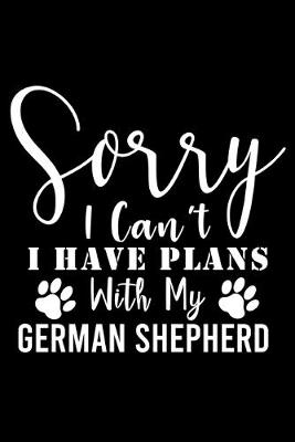 Book cover for Sorry I Can't I Have Plans With My German Shepherd