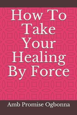 Book cover for How To Take Your Healing By Force