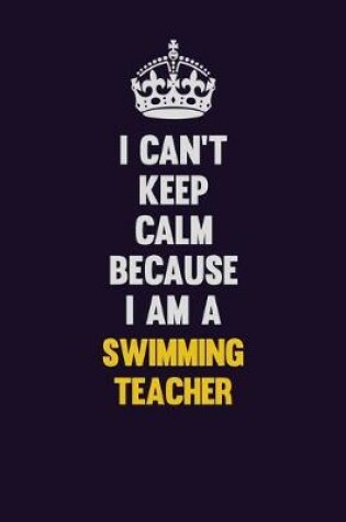 Cover of I Can't Keep Calm Because I Am A Swimming Teacher