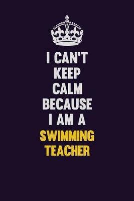 Book cover for I Can't Keep Calm Because I Am A Swimming Teacher