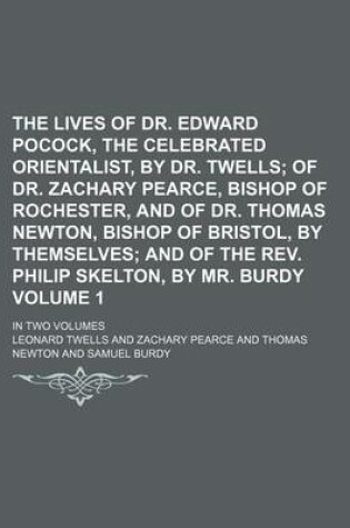 Cover of The Lives of Dr. Edward Pocock, the Celebrated Orientalist, by Dr. Twells; Of Dr. Zachary Pearce, Bishop of Rochester, and of Dr. Thomas Newton, Bishop of Bristol, by Themselves and of the REV. Philip Skelton, by Mr. Burdy. in Volume 1