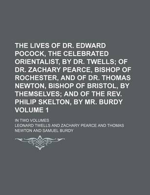 Book cover for The Lives of Dr. Edward Pocock, the Celebrated Orientalist, by Dr. Twells; Of Dr. Zachary Pearce, Bishop of Rochester, and of Dr. Thomas Newton, Bishop of Bristol, by Themselves and of the REV. Philip Skelton, by Mr. Burdy. in Volume 1