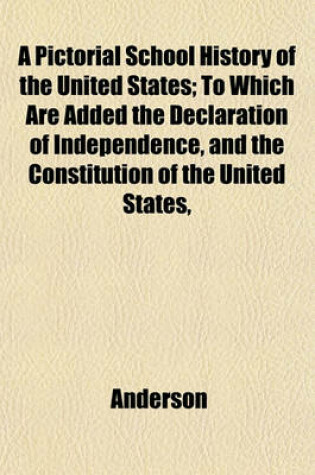 Cover of A Pictorial School History of the United States; To Which Are Added the Declaration of Independence, and the Constitution of the United States,