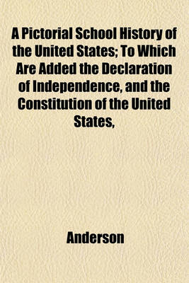 Book cover for A Pictorial School History of the United States; To Which Are Added the Declaration of Independence, and the Constitution of the United States,