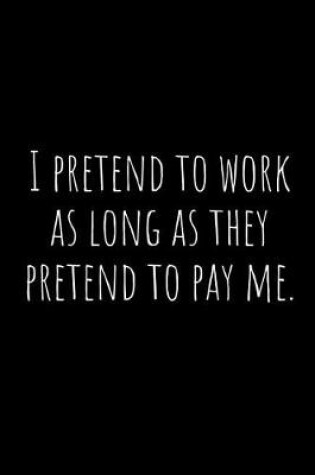 Cover of I Pretend to Work as Long as They Pretend to Pay Me.