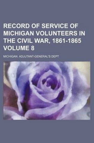 Cover of Record of Service of Michigan Volunteers in the Civil War, 1861-1865 Volume 8