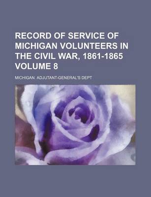 Book cover for Record of Service of Michigan Volunteers in the Civil War, 1861-1865 Volume 8