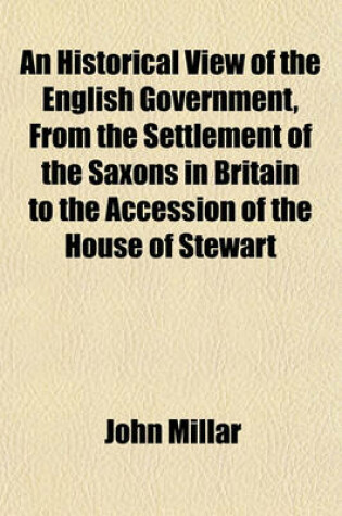 Cover of An Historical View of the English Government, from the Settlement of the Saxons in Britain to the Accession of the House of Stewart