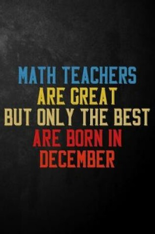 Cover of Math Teachers Are Great But Only The Best Are Born In December