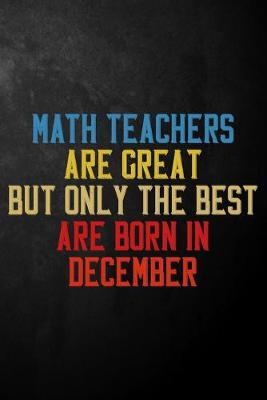 Book cover for Math Teachers Are Great But Only The Best Are Born In December