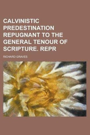 Cover of Calvinistic Predestination Repugnant to the General Tenour of Scripture. Repr