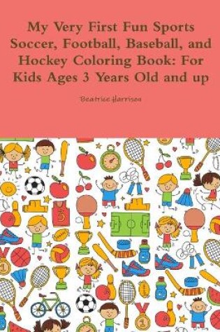 Cover of My Very First Fun Sports Soccer, Football, Baseball, and Hockey Coloring Book