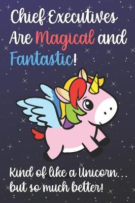 Book cover for Chief Executives Are Magical And Fantastic Kind Of Like A Unicorn But So Much Better