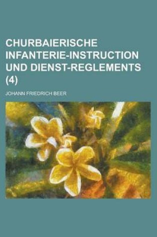 Cover of Churbaierische Infanterie-Instruction Und Dienst-Reglements Volume 4