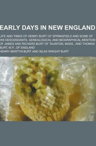 Cover of Early Days in New England; Life and Times of Henry Burt of Springfield and Some of His Descendants. Genealogical and Biographical Mention of James and