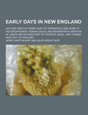 Book cover for Early Days in New England; Life and Times of Henry Burt of Springfield and Some of His Descendants. Genealogical and Biographical Mention of James and