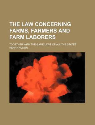 Book cover for The Law Concerning Farms, Farmers and Farm Laborers; Together with the Game Laws of All the States