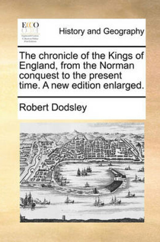 Cover of The chronicle of the Kings of England, from the Norman conquest to the present time. A new edition enlarged.