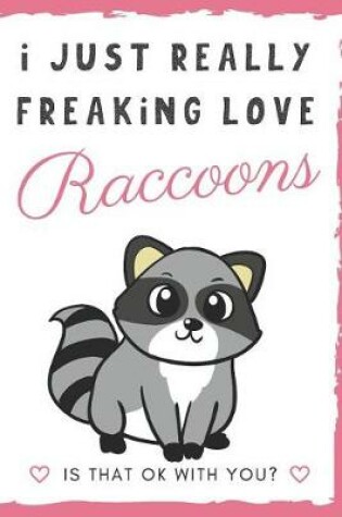 Cover of I Just Really Freaking Love Raccoons. Is That OK With You?
