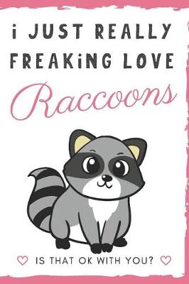 Book cover for I Just Really Freaking Love Raccoons. Is That OK With You?