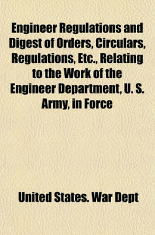 Cover of Engineer Regulations and Digest of Orders, Circulars, Regulations, Etc., Relating to the Work of the Engineer Department, U. S. Army, in Force