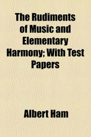 Cover of The Rudiments of Music and Elementary Harmony; With Test Papers