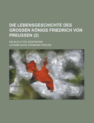 Book cover for Die Lebensgeschichte Des Grossen Konigs Friedrich Von Preussen; Ein Buch Fur Jedermann (2 )