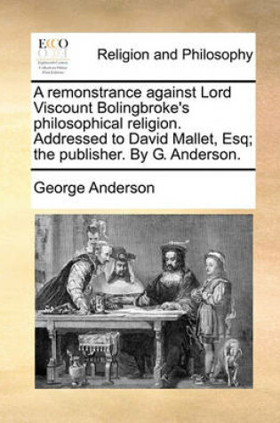 Cover of A Remonstrance Against Lord Viscount Bolingbroke's Philosophical Religion. Addressed to David Mallet, Esq; The Publisher. by G. Anderson.