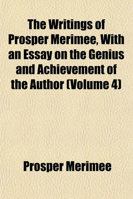 Book cover for The Writings of Prosper Merimee, with an Essay on the Genius and Achievement of the Author (Volume 4)