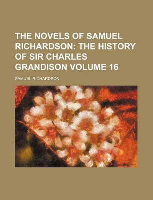 Book cover for The Novels of Samuel Richardson; The History of Sir Charles Grandison Volume 16