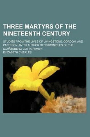 Cover of Three Martyrs of the Nineteenth Century; Studies from the Lives of Livingstone, Gordon, and Patteson, by Th Author of 'Chronicles of the Schanberg-Cotta Family'.