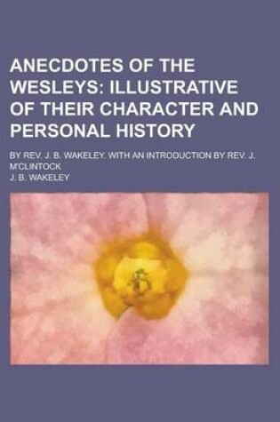 Cover of Anecdotes of the Wesleys; By REV. J. B. Wakeley. with an Introduction by REV. J. M'Clintock