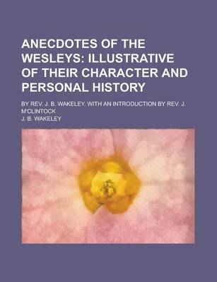 Book cover for Anecdotes of the Wesleys; By REV. J. B. Wakeley. with an Introduction by REV. J. M'Clintock