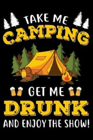 Cover of Take Me Camping Get Me Drunk and Enjoy the Show!