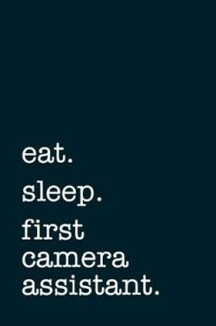 Cover of Eat. Sleep. First Camera Assistant. - Lined Notebook