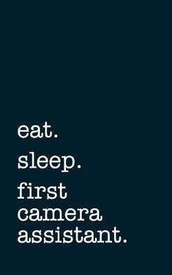 Book cover for Eat. Sleep. First Camera Assistant. - Lined Notebook