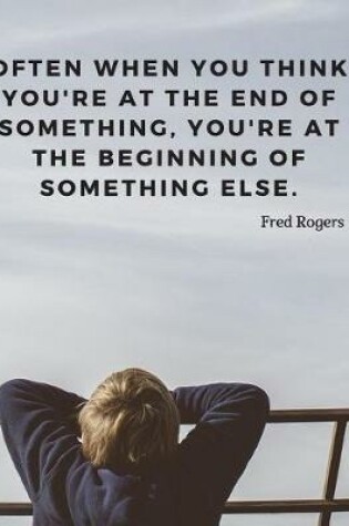 Cover of Often when you think you're at the end of something, you're at the beginning of something else.